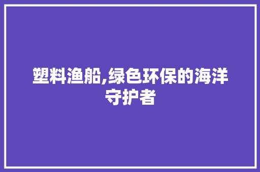 塑料渔船,绿色环保的海洋守护者