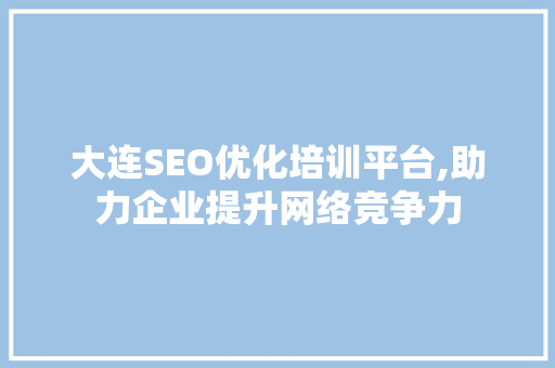 大连SEO优化培训平台,助力企业提升网络竞争力
