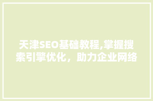 天津SEO基础教程,掌握搜索引擎优化，助力企业网络营销