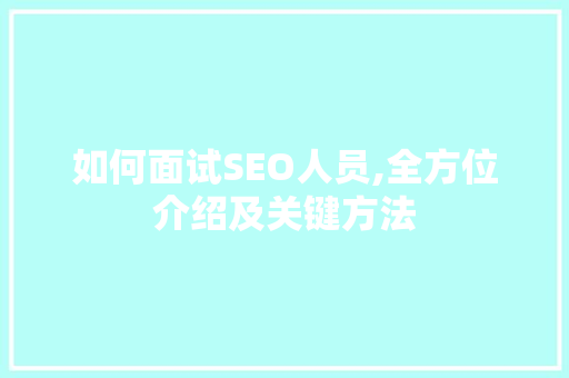如何面试SEO人员,全方位介绍及关键方法