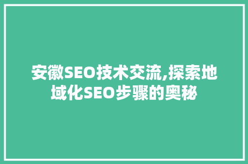安徽SEO技术交流,探索地域化SEO步骤的奥秘