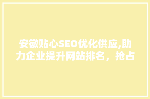 安徽贴心SEO优化供应,助力企业提升网站排名，抢占网络市场先机
