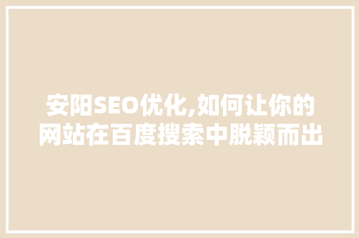 安阳SEO优化,如何让你的网站在百度搜索中脱颖而出