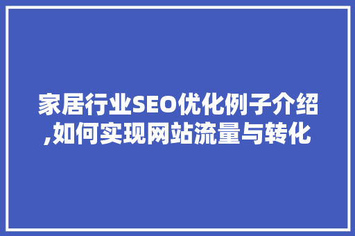 家居行业SEO优化例子介绍,如何实现网站流量与转化率的双提升