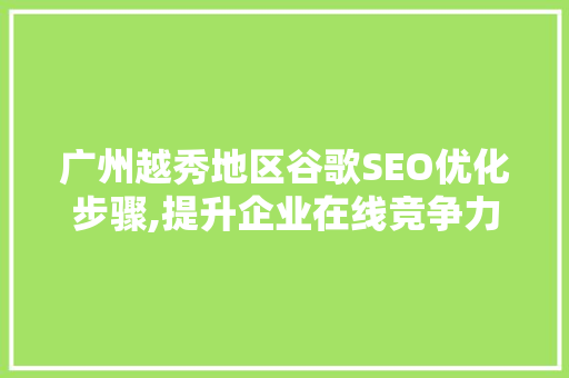 广州越秀地区谷歌SEO优化步骤,提升企业在线竞争力
