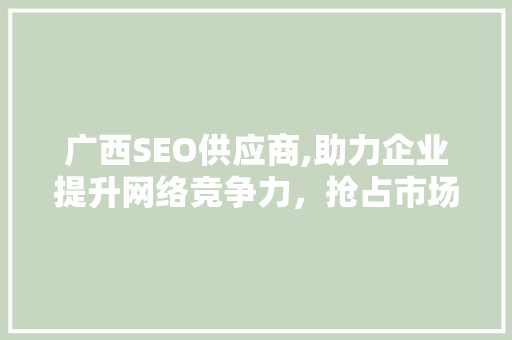 广西SEO供应商,助力企业提升网络竞争力，抢占市场先机