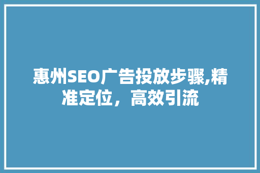 惠州SEO广告投放步骤,精准定位，高效引流