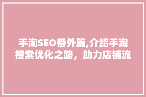 手淘SEO番外篇,介绍手淘搜索优化之路，助力店铺流量飙升