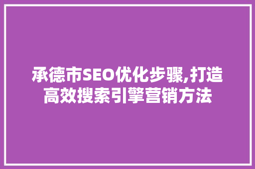 承德市SEO优化步骤,打造高效搜索引擎营销方法