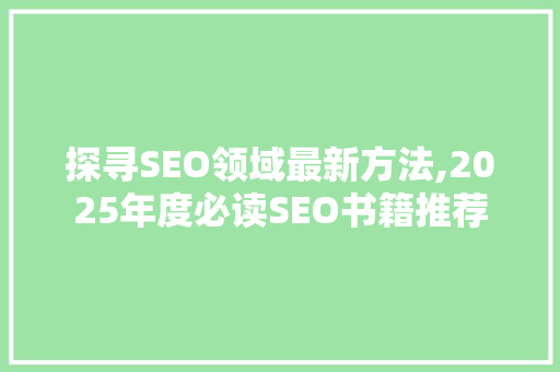 探寻SEO领域最新方法,2025年度必读SEO书籍推荐