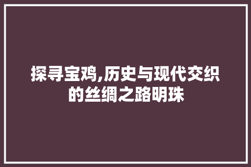 探寻宝鸡,历史与现代交织的丝绸之路明珠