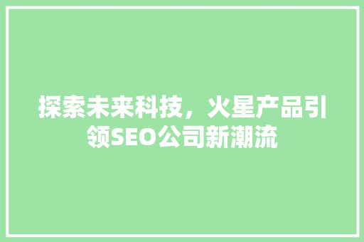 探索未来科技，火星产品引领SEO公司新潮流