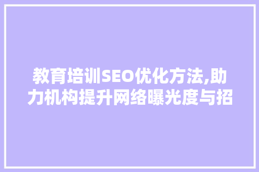 教育培训SEO优化方法,助力机构提升网络曝光度与招生效果
