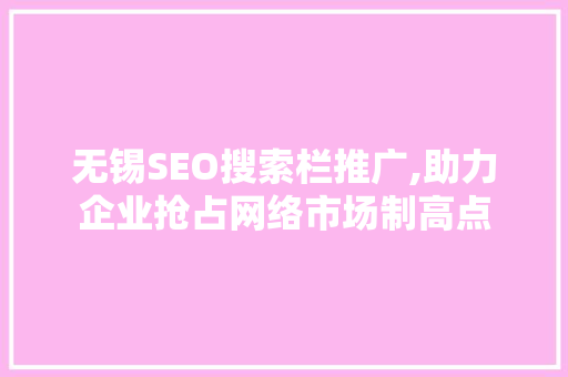 无锡SEO搜索栏推广,助力企业抢占网络市场制高点