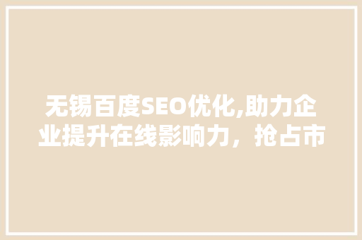 无锡百度SEO优化,助力企业提升在线影响力，抢占市场先机