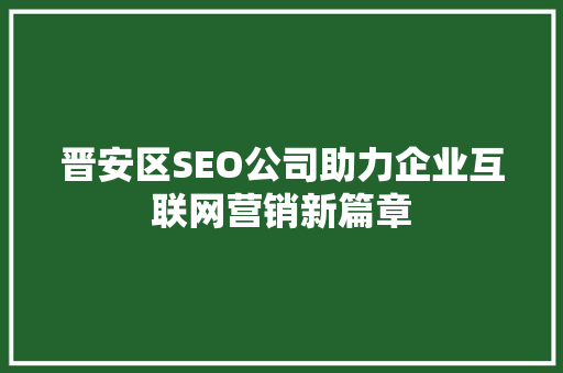 晋安区SEO公司助力企业互联网营销新篇章