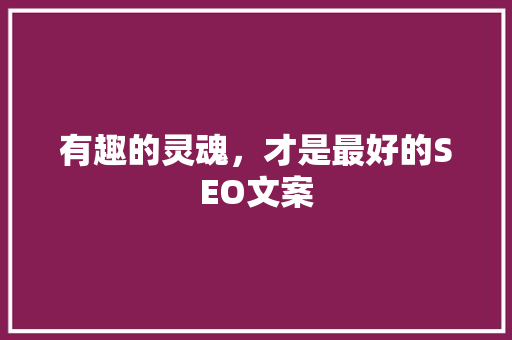 有趣的灵魂，才是最好的SEO文案