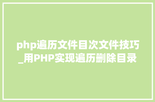 php遍历文件目次文件技巧_用PHP实现遍历删除目录及此目录下存放的所有文件