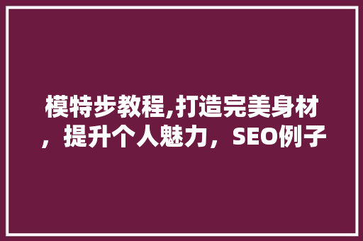 模特步教程,打造完美身材，提升个人魅力，SEO例子助力你的美丽之路