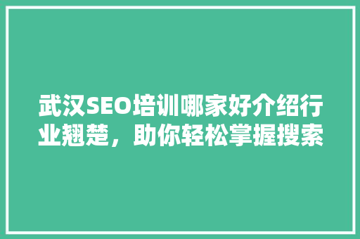武汉SEO培训哪家好介绍行业翘楚，助你轻松掌握搜索引擎优化技能