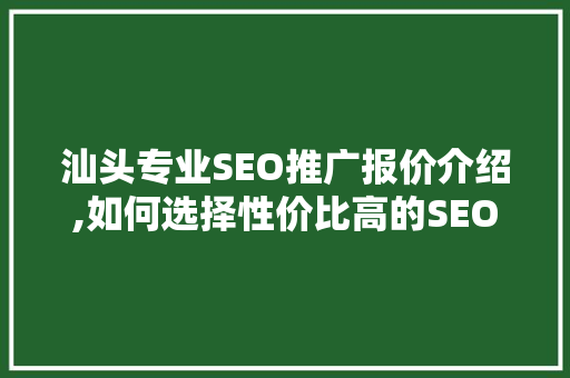 汕头专业SEO推广报价介绍,如何选择性价比高的SEO服务
