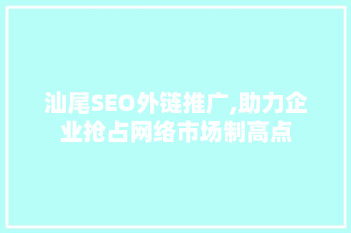 汕尾SEO外链推广,助力企业抢占网络市场制高点