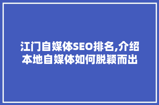江门自媒体SEO排名,介绍本地自媒体如何脱颖而出