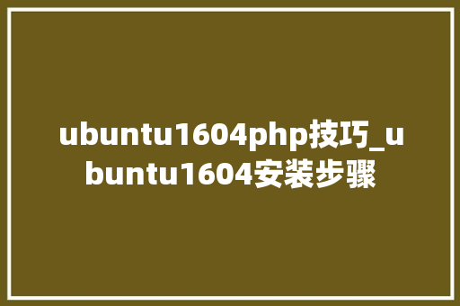ubuntu1604php技巧_ubuntu1604安装步骤