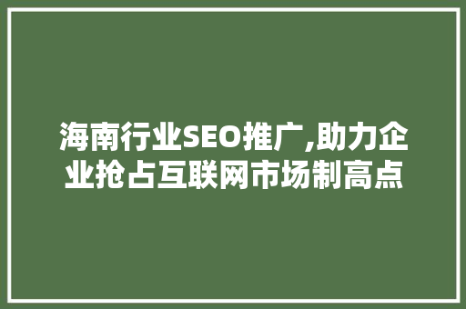 海南行业SEO推广,助力企业抢占互联网市场制高点