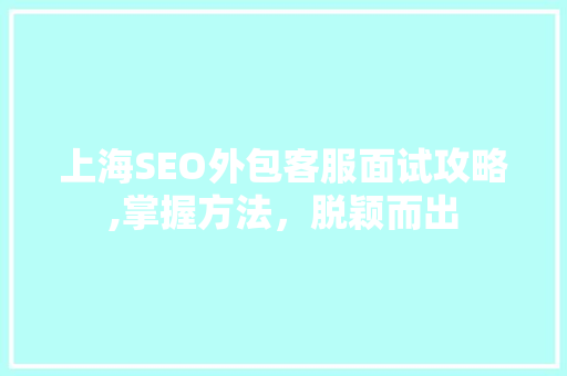 上海SEO外包客服面试攻略,掌握方法，脱颖而出