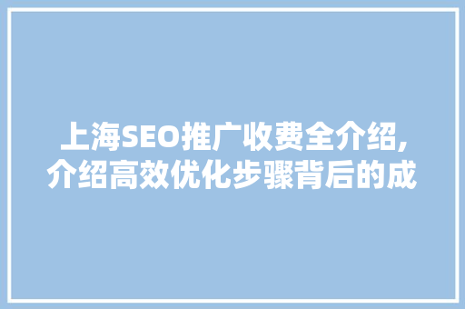 上海SEO推广收费全介绍,介绍高效优化步骤背后的成本与价值