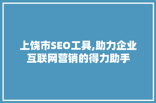 上饶市SEO工具,助力企业互联网营销的得力助手
