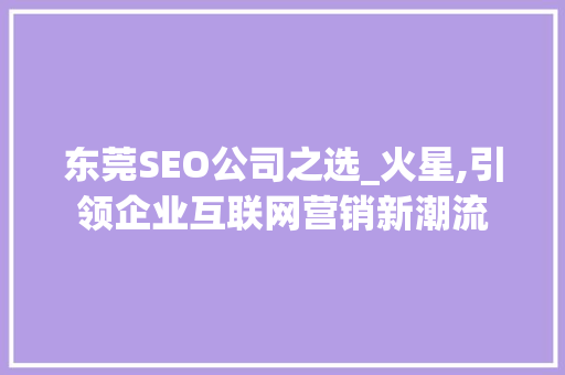东莞SEO公司之选_火星,引领企业互联网营销新潮流