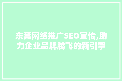 东莞网络推广SEO宣传,助力企业品牌腾飞的新引擎