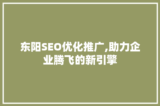 东阳SEO优化推广,助力企业腾飞的新引擎