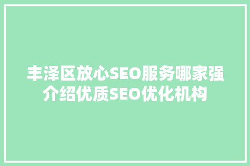 丰泽区放心SEO服务哪家强介绍优质SEO优化机构