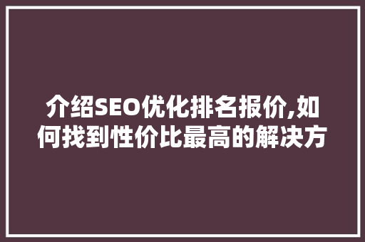 介绍SEO优化排名报价,如何找到性价比最高的解决方法