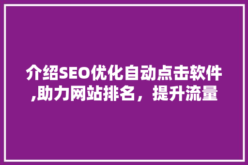 介绍SEO优化自动点击软件,助力网站排名，提升流量秘密武器