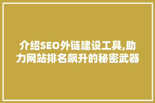 介绍SEO外链建设工具,助力网站排名飙升的秘密武器