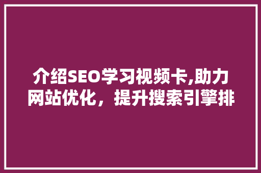 介绍SEO学习视频卡,助力网站优化，提升搜索引擎排名