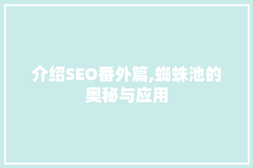 介绍SEO番外篇,蜘蛛池的奥秘与应用