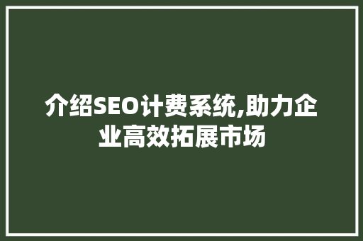 介绍SEO计费系统,助力企业高效拓展市场