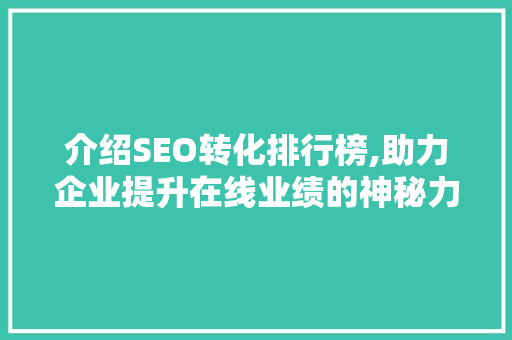 介绍SEO转化排行榜,助力企业提升在线业绩的神秘力量