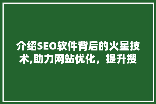 介绍SEO软件背后的火星技术,助力网站优化，提升搜索引擎排名