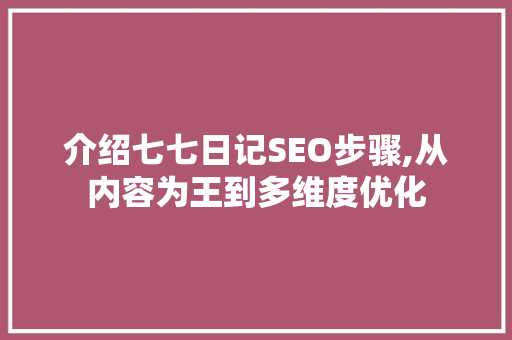 介绍七七日记SEO步骤,从内容为王到多维度优化