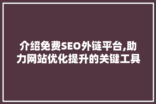 介绍免费SEO外链平台,助力网站优化提升的关键工具