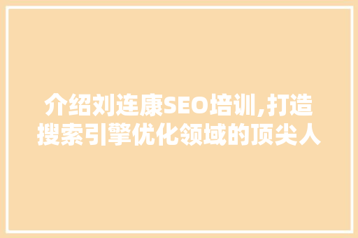 介绍刘连康SEO培训,打造搜索引擎优化领域的顶尖人才