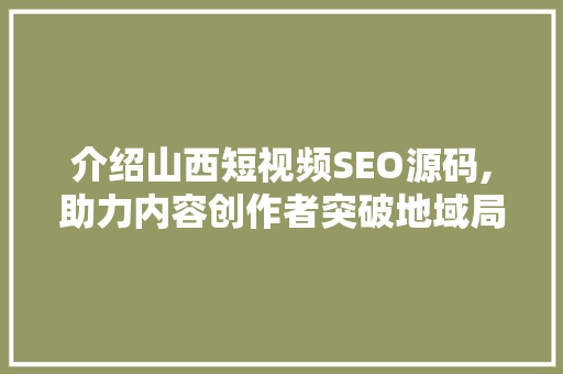 介绍山西短视频SEO源码,助力内容创作者突破地域局限，走向全国市场