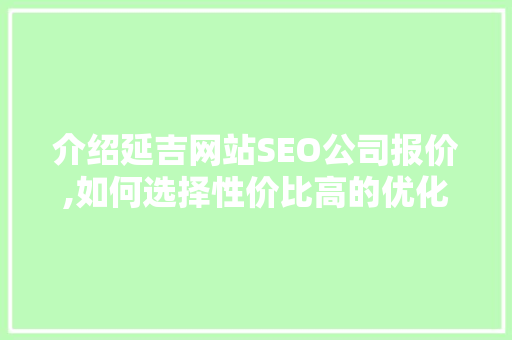 介绍延吉网站SEO公司报价,如何选择性价比高的优化服务