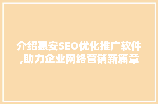 介绍惠安SEO优化推广软件,助力企业网络营销新篇章